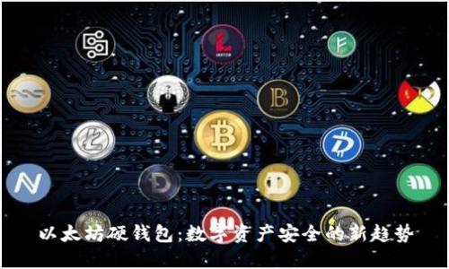 以太坊硬钱包：数字资产安全的新趋势