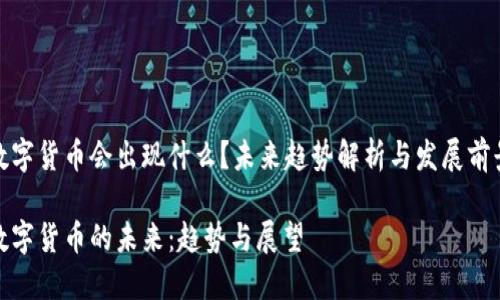 数字货币会出现什么？未来趋势解析与发展前景

数字货币的未来：趋势与展望