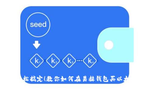 轻松搞定！教你如何在易赫钱包买以太坊