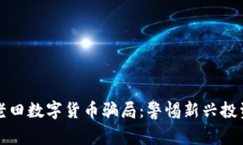 揭露老田数字货币骗局：警惕新兴投资陷阱