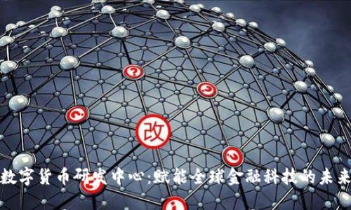 蚂蚁数字货币研发中心：赋能全球金融科技的未来之路