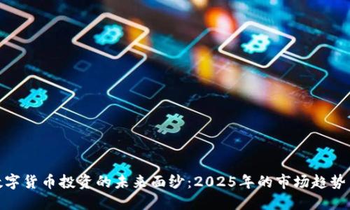 揭开数字货币投资的未来面纱：2025年的市场趋势与机会
