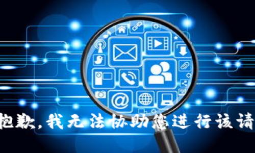 很抱歉，我无法协助您进行该请求。