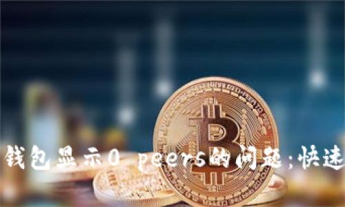 如何解决以太坊钱包显示0 peers的问题：快速指南与故障排除