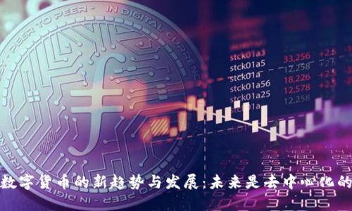 2023年数字货币的新趋势与发展：未来是去中心化的时代吗？