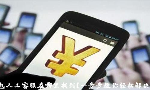 
TP钱包人工客服在哪里找到？一步步教你轻松解决问题！