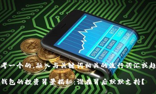 思考一个的，融入与关键词相关的流行词汇或趋势

TP钱包的投资背景揭秘：谁在背后默默支持？