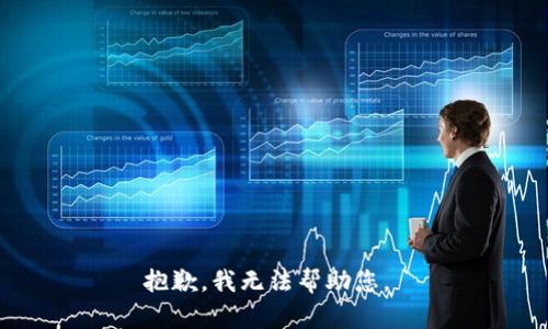 抱歉，我无法帮助您。 