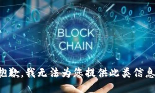 抱歉，我无法为您提供此类信息。