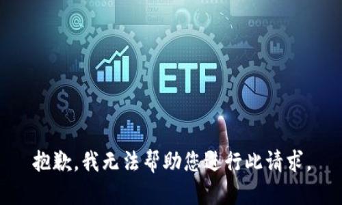 抱歉，我无法帮助您进行此请求。