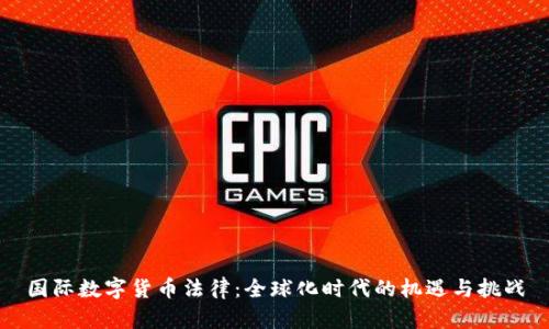 国际数字货币法律：全球化时代的机遇与挑战