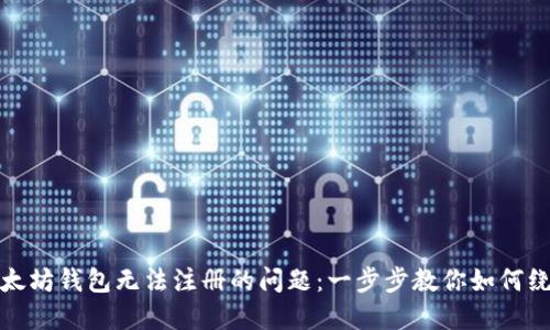 解决以太坊钱包无法注册的问题：一步步教你如何绕过障碍