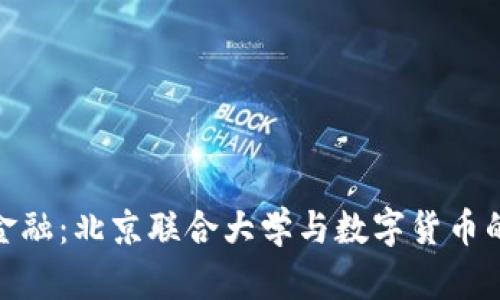 探寻未来金融：北京联合大学与数字货币的深度融合
