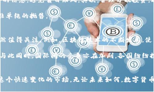 数字货币市场动荡背后的真相与前景分析

数字货币, 市场分析, 投资策略, 虚拟货币, 加密货币/guanjianci

数字货币市场现状
在经历了一段时间的高速增长后，数字货币市场最近似乎陷入了一场跌宕起伏的漩涡。无论是比特币、以太坊还是其他众多的加密货币，它们的价格都呈现出持续走低的趋势。投资者们感到困惑，市场的未来充满了不确定性。在这一篇文章中，我们将深入探讨数字货币价格下跌的原因，以及可能的市场趋势，帮助大家更好地理解这一复杂的领域。

价格下跌的原因分析
首先，数字货币价格下跌的一个主要原因是宏观经济环境的变化。近年来，各国央行为了应对通膨，普遍采取了加息的措施。高利率环境会导致资金流出风险较高的资产，包括数字货币，转而流入更为稳健的投资品种。此外，多国政府对数字货币的监管政策日趋严格，增加了投资者的不安感，进一步影响了市场情绪。

其次，市场的投机性行为也是导致价格波动的一个重要因素。许多人进入数字货币市场的初衷并不是想要长期投资，而是希望通过短期的价格波动获取快钱。当市场出现价格下跌时，投机者们往往选择抛售，这种恐慌性抛售会加剧价格的下跌。

市场情绪的影响
市场情绪在数字货币交易中扮演着极其重要的角色。在这个信息高度透明的时代，社交媒体的作用不容小觑。一条关于市场崩盘的新闻、一个交易员在社交平台上的发言，都可能瞬间引发广泛的恐慌情绪，进而导致大量投资者进行抛售。与之相应的是，当市场情绪转向乐观时，价格又会迅速反弹，形成一种波动的循环。

如何应对市场波动？
面对如此波动的市场，投资者应该采取更加稳妥的投资策略。首先，建议新手投资者在进入数字货币市场之前，先做好充分的功课，了解市场的基本知识和相关的信息，避免盲目跟风。其次，合理分散投资，避免将所有资金投入到同一种资产中，以降低潜在风险。

此外，保持冷静的心态也是至关重要的。在市场波动时，理性分析而不是情绪决策才是明智之举。有时候，市场的下跌可能是一个重新评估投资组合的机会，而非单纯的抛售。

未来的市场展望
虽然数字货币市场近期经历了一波大幅下跌，但长远来看，许多分析师依然对其未来保持乐观。数字货币作为一种新兴的资产类别，其潜在价值和应用场景仍然值得关注。例如，区块链技术的不断发展，使得数字货币在支付、合约执行和身份认证等领域的应用前景广阔。此外，越来越多的传统金融机构开始进入数字货币领域，标志着这一市场正在逐步走向成熟。

东北某开发区最近推出的数字货币试点项目，吸引了各方的注意。这样的项目不仅为投资者提供了新的投资机会，同时也在推动行业的合法化和规范化进程。与此同时，国际间的竞争亦在加剧，各国纷纷探讨自己的数字货币发展方案，展现了数字货币的生机与活力。

结语
总的来说，数字货币市场的跌宕起伏源于多方面的因素，既有经济环境的影响，也有市场情绪的波动。作为投资者，我们应当保持理性的态度，不断学习和适应这个快速变化的市场。无论未来如何，数字货币作为一项新的技术和资产类别，其探索之路都将充满机遇与挑战。|