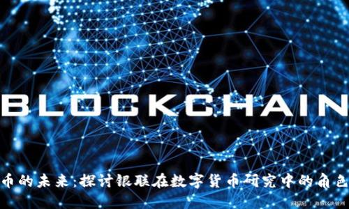 数字货币的未来：探讨银联在数字货币研究中的角色与影响