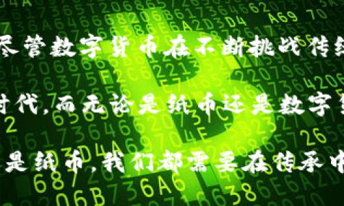数字货币与纸币：未来金融的双子星

数字货币, 纸币, 比特币, 电子支付, 金融科技/guanjianci

一、引言：数字货币的崛起与纸币的历史

在如今这个科技迅速发展的时代，金融领域也随着时代的变迁而不断演变。从早期的简单物物交换到后来的纸币流通，再到如今数字货币的崛起，货币的形态发生了令人瞩目的变化。纸币作为传统货币的代表，曾经在全球范围内发挥了重要的作用。而如今，数字货币的兴起，再次为我们呈现了一个全新的金融世界。

二、纸币的演变：从金属到纸质货币

纸币的历史可以追溯到中国的唐朝，那时，商人们为了方便交易，开始使用纸质的代表物品。随着时间的推移，这种形式逐渐演变成了越来越复杂的货币系统。纸币作为一种承载价值的工具，具有易携带、易交易的特点，使得贸易变得更加顺畅。

在这一过程中，各国的货币政策和经济形势都对纸币的发展产生了深远的影响。例如，20世纪初，美国联邦储备系统的建立，使得美国的纸币体系变得更加稳定。然而，在纸币流通的过程中，假币问题以及携带不便的问题也随之而来。这使得人们对于未来货币的探索迈出了更加大胆的一步。

三、数字货币：科技与金融的完美结合

数字货币的出现，为传统金融体系带来了新的视角。它通过区块链技术的去中心化特性，克服了纸币所存在的诸多问题。例如，数字货币的交易过程是通过网络实现的，无需中介机构，这降低了交易成本。此外，数字货币的发行与管理通常是由智能合约自动执行，大幅度提高了交易的安全性与透明度。

比特币作为最早的数字货币之一，其发行量受到算法控制，使得其具有稀缺性。而且，数字货币通常不受地理限制，用户只需一部手机或计算机，便可以在全球范围内进行交易。这一特性极大地促进了跨国贸易的发展，尤其是对于那些在传统银行系统中难以获得服务的用户来说，数字货币无疑为他们打开了新的大门。

四、数字货币与纸币的相似性

尽管数字货币与纸币在形态和使用方式上存在显著差异，但二者仍然具有一些相似之处。首先，两者都充当着价值存储和交换的媒介。在社会经济活动中，无论是数字货币还是纸币，都是人们为了购买商品和服务而使用的工具。

其次，二者都受制于各自的经济环境。纸币的价值往往受到国家的经济政策和市场供需关系的影响，而数字货币的价格波动则更多地受到市场情绪和投资者心理的驱动。此外，数字货币在普及过程中，也面临与纸币类似的信任问题。用户需要接受并相信数字货币的价值体系，才能安心使用这一新兴的支付工具。

五、数字货币对纸币的挑战

不可否认，数字货币正在对纸币造成一定程度的挑战。随着越来越多人开始接受数字货币，传统纸币的使用频率逐渐降低。在某些国家和地区，甚至可见到政府推行数字货币替代纸币的尝试。这种转变不仅仅是支付方式的改变，更是金融科技对传统金融体系深刻变革的体现。

例如，在某些北欧国家，纸币的流通量已经大幅下降，越来越多的商家和消费者倾向于使用电子支付方式。这种趋势带来了方便，但也引发了对隐私和安全的担忧。数字货币的匿名性和去中心化特征，在某种程度上也使得洗钱和非法交易问题愈加严重。

六、共存的未来：纸币与数字货币的融合趋势

尽管数字货币的兴起让人们对传统纸币的发展产生了疑问，但我们可以看到，更为合理的未来是二者的共存与融合。以支付宝和微信支付为例，这些平台在很大程度上利用了纸币的特性，同时也融入了数字货币的便捷性。在这种情况下，纸币并不会完全消失，而是会通过新的支付方式继续存在于人们的生活中。

在未来的金融生态中，我们可能会看到更多的金融工具被创造出来，以满足人们日益增长的支付需求。比如，无现金支付的普及，既能解决纸币流通中的诸多问题，又能适应现代消费者的生活方式。数字货币可以成为支付系统的一部分，而非完全取代传统纸币。

七、结语：在变革中坚持价值传承

纵观历史，货币的演变代表着人类社会经济发展的脚步。从纸币的出现到数字货币的崛起，每一次变革都为经济活动提供了更高的效率与便捷。尽管数字货币在不断挑战传统纸币的地位，但我们需要认识到，二者之间并非不可调和的矛盾，而是可以实现互补与合作的关系。

在数字货币大行其道的过程中，依然要注重货币的本质——价值的传递与储存。我们有理由相信，未来的金融世界会是一个充满创新与变革的时代，而无论是纸币还是数字货币，都将成为这一伟大历史进程中的重要一环。

因此，在面对变化的同时，我们应保持理性思维，关注技术进步与金融安全的平衡，为未来的金融生态构建一个更健全的基础。无论是数字货币还是纸币，我们都需要在传承中发展，在变革中保持对价值的坚定信念。这不仅是金融科技发展的要求，更是推动社会进步的动力。