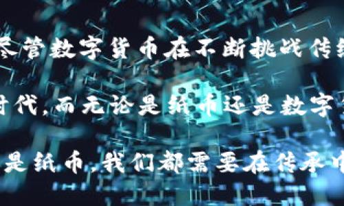 数字货币与纸币：未来金融的双子星

数字货币, 纸币, 比特币, 电子支付, 金融科技/guanjianci

一、引言：数字货币的崛起与纸币的历史

在如今这个科技迅速发展的时代，金融领域也随着时代的变迁而不断演变。从早期的简单物物交换到后来的纸币流通，再到如今数字货币的崛起，货币的形态发生了令人瞩目的变化。纸币作为传统货币的代表，曾经在全球范围内发挥了重要的作用。而如今，数字货币的兴起，再次为我们呈现了一个全新的金融世界。

二、纸币的演变：从金属到纸质货币

纸币的历史可以追溯到中国的唐朝，那时，商人们为了方便交易，开始使用纸质的代表物品。随着时间的推移，这种形式逐渐演变成了越来越复杂的货币系统。纸币作为一种承载价值的工具，具有易携带、易交易的特点，使得贸易变得更加顺畅。

在这一过程中，各国的货币政策和经济形势都对纸币的发展产生了深远的影响。例如，20世纪初，美国联邦储备系统的建立，使得美国的纸币体系变得更加稳定。然而，在纸币流通的过程中，假币问题以及携带不便的问题也随之而来。这使得人们对于未来货币的探索迈出了更加大胆的一步。

三、数字货币：科技与金融的完美结合

数字货币的出现，为传统金融体系带来了新的视角。它通过区块链技术的去中心化特性，克服了纸币所存在的诸多问题。例如，数字货币的交易过程是通过网络实现的，无需中介机构，这降低了交易成本。此外，数字货币的发行与管理通常是由智能合约自动执行，大幅度提高了交易的安全性与透明度。

比特币作为最早的数字货币之一，其发行量受到算法控制，使得其具有稀缺性。而且，数字货币通常不受地理限制，用户只需一部手机或计算机，便可以在全球范围内进行交易。这一特性极大地促进了跨国贸易的发展，尤其是对于那些在传统银行系统中难以获得服务的用户来说，数字货币无疑为他们打开了新的大门。

四、数字货币与纸币的相似性

尽管数字货币与纸币在形态和使用方式上存在显著差异，但二者仍然具有一些相似之处。首先，两者都充当着价值存储和交换的媒介。在社会经济活动中，无论是数字货币还是纸币，都是人们为了购买商品和服务而使用的工具。

其次，二者都受制于各自的经济环境。纸币的价值往往受到国家的经济政策和市场供需关系的影响，而数字货币的价格波动则更多地受到市场情绪和投资者心理的驱动。此外，数字货币在普及过程中，也面临与纸币类似的信任问题。用户需要接受并相信数字货币的价值体系，才能安心使用这一新兴的支付工具。

五、数字货币对纸币的挑战

不可否认，数字货币正在对纸币造成一定程度的挑战。随着越来越多人开始接受数字货币，传统纸币的使用频率逐渐降低。在某些国家和地区，甚至可见到政府推行数字货币替代纸币的尝试。这种转变不仅仅是支付方式的改变，更是金融科技对传统金融体系深刻变革的体现。

例如，在某些北欧国家，纸币的流通量已经大幅下降，越来越多的商家和消费者倾向于使用电子支付方式。这种趋势带来了方便，但也引发了对隐私和安全的担忧。数字货币的匿名性和去中心化特征，在某种程度上也使得洗钱和非法交易问题愈加严重。

六、共存的未来：纸币与数字货币的融合趋势

尽管数字货币的兴起让人们对传统纸币的发展产生了疑问，但我们可以看到，更为合理的未来是二者的共存与融合。以支付宝和微信支付为例，这些平台在很大程度上利用了纸币的特性，同时也融入了数字货币的便捷性。在这种情况下，纸币并不会完全消失，而是会通过新的支付方式继续存在于人们的生活中。

在未来的金融生态中，我们可能会看到更多的金融工具被创造出来，以满足人们日益增长的支付需求。比如，无现金支付的普及，既能解决纸币流通中的诸多问题，又能适应现代消费者的生活方式。数字货币可以成为支付系统的一部分，而非完全取代传统纸币。

七、结语：在变革中坚持价值传承

纵观历史，货币的演变代表着人类社会经济发展的脚步。从纸币的出现到数字货币的崛起，每一次变革都为经济活动提供了更高的效率与便捷。尽管数字货币在不断挑战传统纸币的地位，但我们需要认识到，二者之间并非不可调和的矛盾，而是可以实现互补与合作的关系。

在数字货币大行其道的过程中，依然要注重货币的本质——价值的传递与储存。我们有理由相信，未来的金融世界会是一个充满创新与变革的时代，而无论是纸币还是数字货币，都将成为这一伟大历史进程中的重要一环。

因此，在面对变化的同时，我们应保持理性思维，关注技术进步与金融安全的平衡，为未来的金融生态构建一个更健全的基础。无论是数字货币还是纸币，我们都需要在传承中发展，在变革中保持对价值的坚定信念。这不仅是金融科技发展的要求，更是推动社会进步的动力。