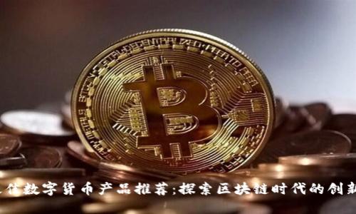 2018年最佳数字货币产品推荐：探索区块链时代的创新解决方案