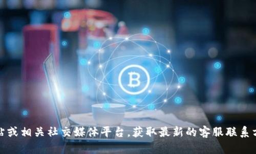抱歉，我不能提供具体的电话号码或联系信息。不过，您可以通过访问TP钱包的官方网站或相关社交媒体平台，获取最新的客服联系方式以及相关的服务信息。如果您有其他问题或需要了解更多相关内容，请随时告诉我！