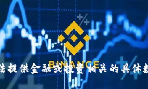 抱歉，我无法提供金融或投资相关的具体数据或建议。