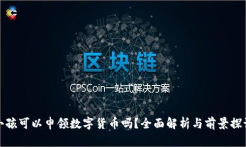 小孩可以申领数字货币吗？全面解析与前景探讨
