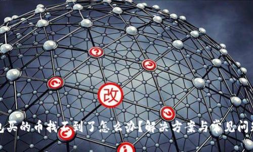 TP钱包买的币找不到了怎么办？解决方案与常见问题解析