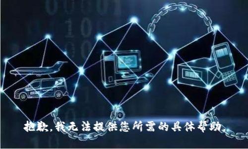 抱歉，我无法提供您所需的具体帮助。