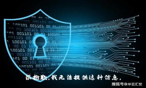很抱歉，我无法提供这种信息。