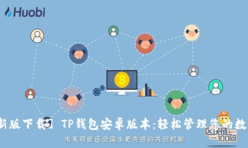 : [最新版下载] TP钱包安卓版本：轻松管理您的数字资产