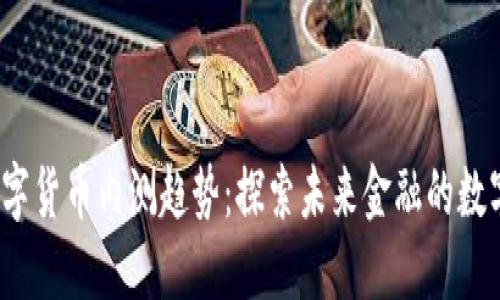 2023年数字货币内测趋势：探索未来金融的数字化新纪元