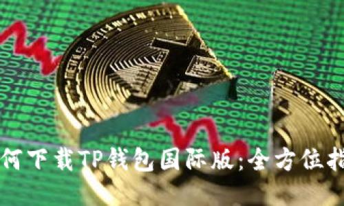如何下载TP钱包国际版：全方位指南