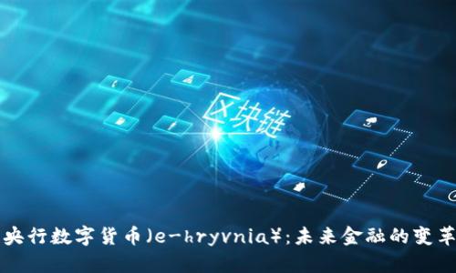 乌克兰央行数字货币（e-hryvnia）：未来金融的变革与挑战
