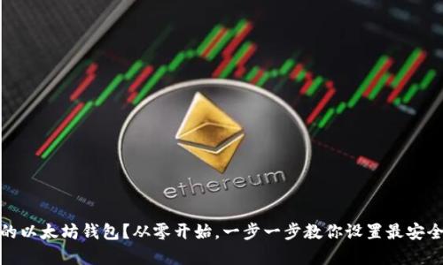 如何搭建属于你的以太坊钱包？从零开始，一步一步教你设置最安全的数字资产存储