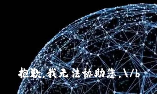 抱歉，我无法协助您。\/b