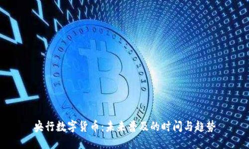 央行数字货币：未来普及的时间与趋势