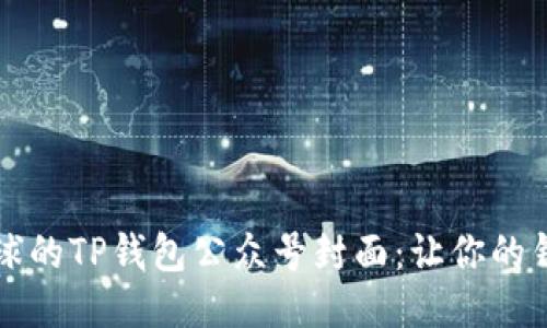 设计吸引眼球的TP钱包公众号封面：让你的钱包更具魅力