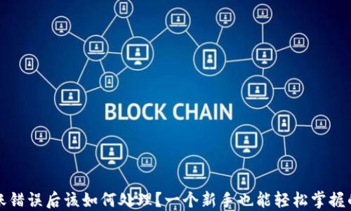 
TP钱包转账错误后该如何处理？一个新手也能轻松掌握的解决指南