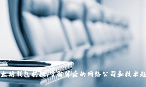 以太坊钱包揭秘：了解背后的网络公司和技术趋势