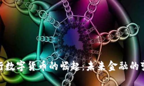 探讨央行数字货币的崛起：未来金融的变革之路