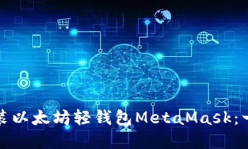 如何轻松安装以太坊轻钱包MetaMask：一步一步详解