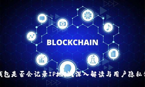 TP钱包是否会记录IP地址？深入解读与用户隐私保护