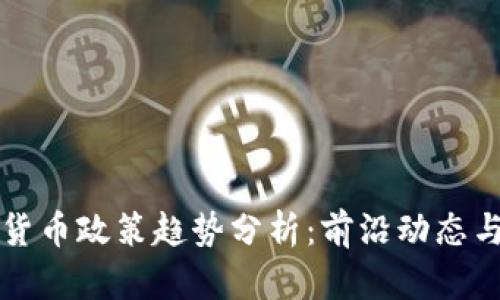 全球数字货币政策趋势分析：前沿动态与未来展望