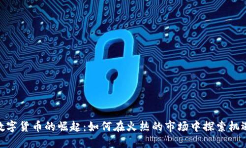 数字货币的崛起：如何在火热的市场中探索机遇