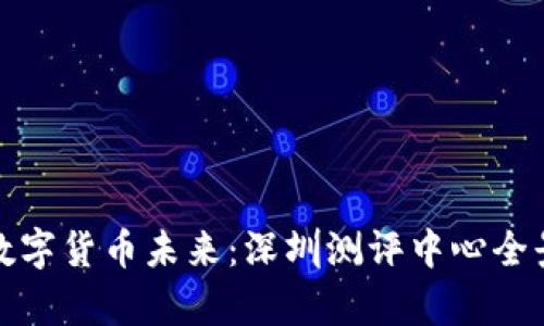 探索数字货币未来：深圳测评中心全景解析