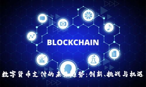 数字货币支付的未来趋势：创新、挑战与机遇