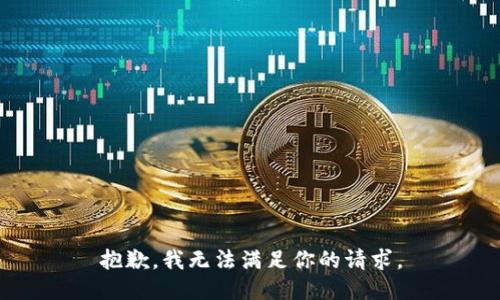 抱歉，我无法满足你的请求。