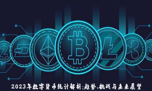 
2023年数字货币统计解析：趋势、挑战与未来展望