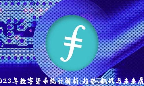 
2023年数字货币统计解析：趋势、挑战与未来展望