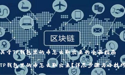 关于TP钱包里的币怎么取出来的全面指南

TP钱包里的币怎么取出来？详尽步骤与小技巧