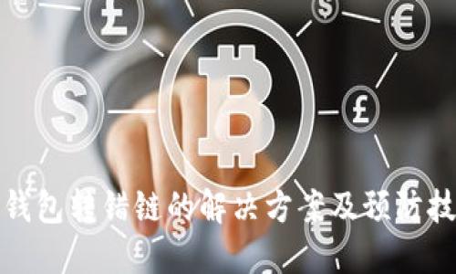 TP钱包转错链的解决方案及预防技巧